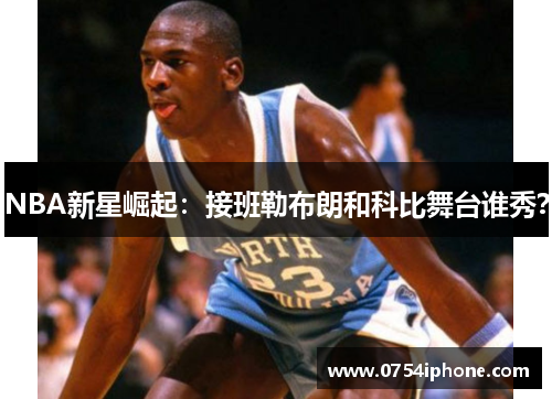 NBA新星崛起：接班勒布朗和科比舞台谁秀？