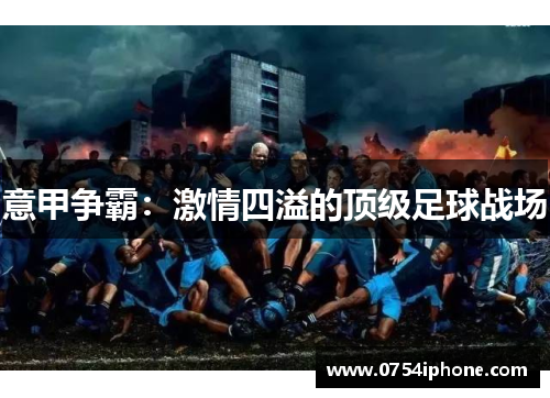 意甲争霸：激情四溢的顶级足球战场