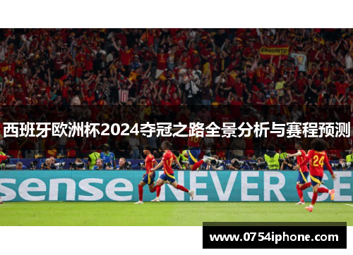 西班牙欧洲杯2024夺冠之路全景分析与赛程预测