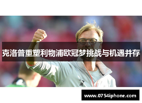 克洛普重塑利物浦欧冠梦挑战与机遇并存