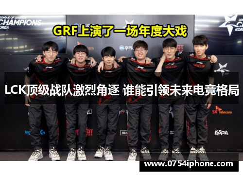 LCK顶级战队激烈角逐 谁能引领未来电竞格局