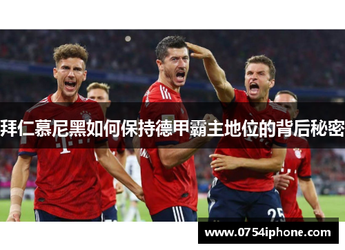 拜仁慕尼黑如何保持德甲霸主地位的背后秘密