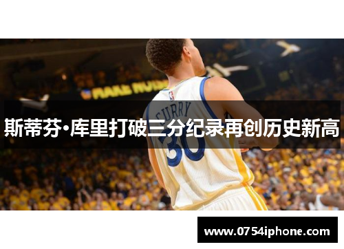 斯蒂芬·库里打破三分纪录再创历史新高
