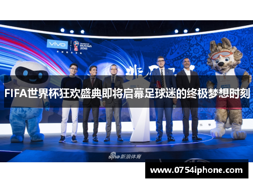 FIFA世界杯狂欢盛典即将启幕足球迷的终极梦想时刻
