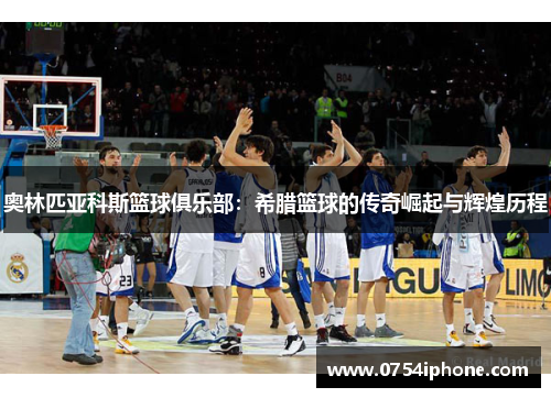 奥林匹亚科斯篮球俱乐部：希腊篮球的传奇崛起与辉煌历程