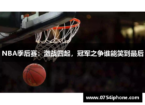 NBA季后赛：激战四起，冠军之争谁能笑到最后