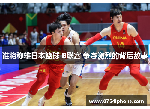 谁将称雄日本篮球 B联赛 争夺激烈的背后故事
