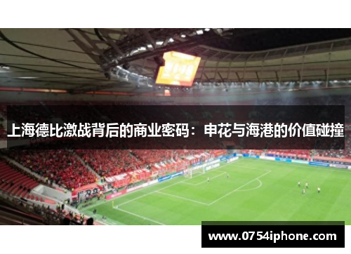 上海德比激战背后的商业密码：申花与海港的价值碰撞