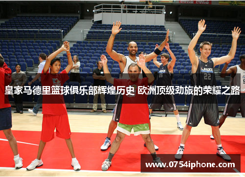 皇家马德里篮球俱乐部辉煌历史 欧洲顶级劲旅的荣耀之路