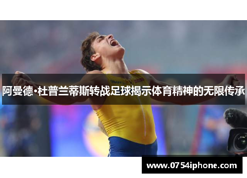 阿曼德·杜普兰蒂斯转战足球揭示体育精神的无限传承