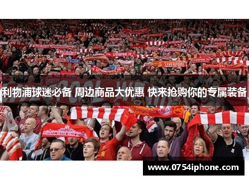 利物浦球迷必备 周边商品大优惠 快来抢购你的专属装备