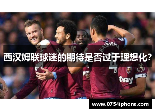 西汉姆联球迷的期待是否过于理想化？