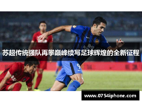苏超传统强队再攀巅峰续写足球辉煌的全新征程