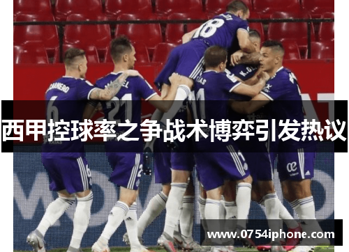 西甲控球率之争战术博弈引发热议