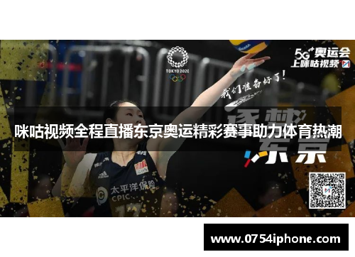 咪咕视频全程直播东京奥运精彩赛事助力体育热潮