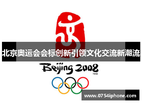 北京奥运会会标创新引领文化交流新潮流