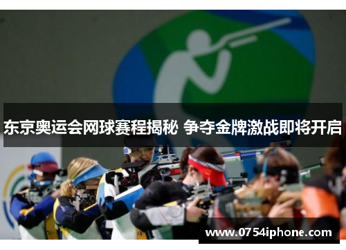 东京奥运会网球赛程揭秘 争夺金牌激战即将开启