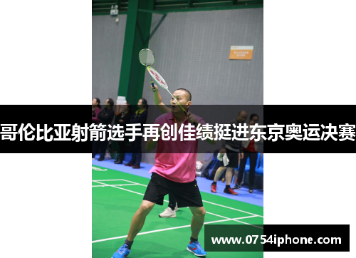 哥伦比亚射箭选手再创佳绩挺进东京奥运决赛